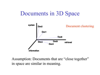 Documents in 3D Space
Assumption: Documents that are “close together”
in space are similar in meaning.
Document clustering
 