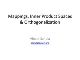 Mappings, Inner Product Spaces
& Orthogonalization
Vineet Sahula
sahula@ieee.org
 