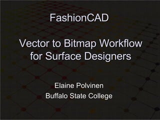 FashionCAD  Vector to Bitmap Workflow for Surface Designers Elaine Polvinen  Buffalo State College  