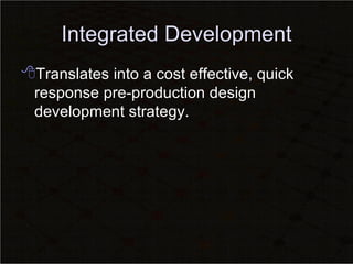 Integrated Development Translates into a cost effective, quick response pre-production design development strategy. 