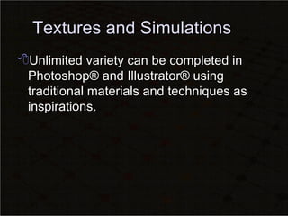 Textures and Simulations Unlimited variety can be completed in Photoshop® and Illustrator® using traditional materials and techniques as inspirations. 