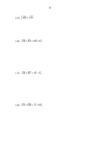 21
1.5) 41AB =
1.6) 10 8AB BA i j+ = +
1.7) 4 5AB BC i j+ = −
1.8) 7 10OA OB i j+ = +
 