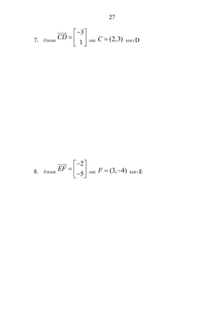 27
7. กําหนด
3
1
CD
−⎡ ⎤
= ⎢ ⎥
⎣ ⎦
และ (2,3)C = จงหา D
8. กําหนด
2
5
EF
−⎡ ⎤
= ⎢ ⎥−⎣ ⎦
และ (3, 4)F = − จงหา E
 