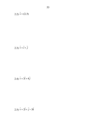 53
2.2) (2,5)v =
2.3) v i j= +
2.4) 3 4v i j= +
2.5) 2 3v i j k= + −
 