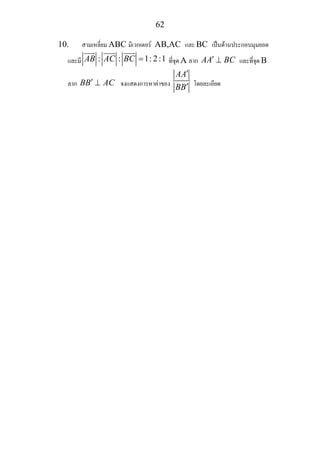 62
10. สามเหลี่ยม ABC มีเวกเตอร AB,AC และ BC เปนดานประกอบมุมยอด
และมี : : 1: 2:1AB AC BC = ที่จุด A ลาก AA BC′ ⊥ และที่จุด B
ลาก BB AC′ ⊥ จงแสดงการหาคาของ
AA
BB
′
′ โดยละเอียด
 