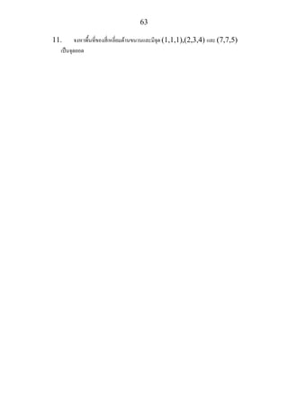 63
11. จงหาพื้นที่ของสี่เหลี่ยมดานขนานและมีจุด (1,1,1),(2,3,4) และ (7,7,5)
เปนจุดยอด
 