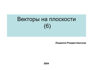Векторы на плоскости   (6) Людмила Рождественская 2004 