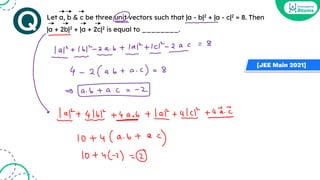 Let a, b & c be three unit vectors such that |a - b|2 + |a - c|2 = 8. Then
|a + 2b|2 + |a + 2c|2 is equal to ________.
[JEE Main 2021]
 