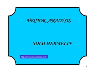 1
VECTOR ANALYSIS
SOLO HERMELIN
http://www.solohermelin.com
 