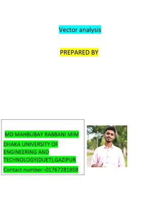 Vector analysis
PREPARED BY
MD MAHBUBAY RABBANI MIM
DHAKA UNIVERSITY OF
ENGINEERING AND
TECHNOLOGY(DUET),GAZIPUR
Contact number:-01767281858
 