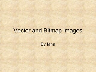 Vector and Bitmap images
By Iana

 