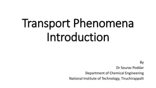 Transport Phenomena
Introduction
By
Dr Sourav Poddar
Department of Chemical Engineering
National Institute of Technology, Tiruchirappalli
 