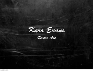 Karo Evans
                    Vector Art




jeudi 24 mai 12
 