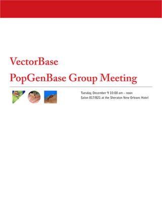 VectorBase
PopGenBase Group Meeting
             Tuesday, December 9 10:00 am – noon
             Salon 817/821 at the Sheraton New Orleans Hotel
 
