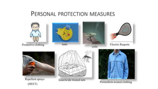 PERSONAL PROTECTION MEASURES
Protective clothing mats
coils
Insecticide treated nets
Permethrin treated clothing
Repellent sprays
(DEET)
Electric Raquete
 