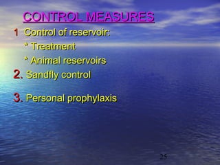 CONTROL MEASURES
1 Control of reservoir:
  * Treatment
  * Animal reservoirs
2. Sandfly control
3. Personal prophylaxis



                          25
 