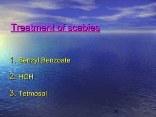 Treatment of scabies


1. Benzyl Benzoate

2. HCH
3. Tetmosol

                       30
 