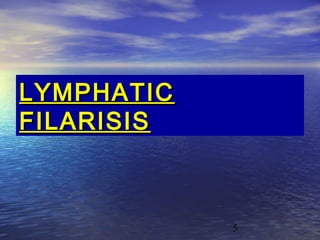LYMPHATIC
FILARISIS



            5
 