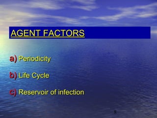 AGENT FACTORS

a) Periodicity
b) Life Cycle

c) Reservoir of infection

                            8
 