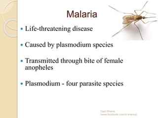 Malaria
 Life-threatening disease
 Caused by plasmodium species
 Transmitted through bite of female
anopheles
 Plasmodium - four parasite species
Capt.Shams
(www.facebook.com/dr.imanns)
 