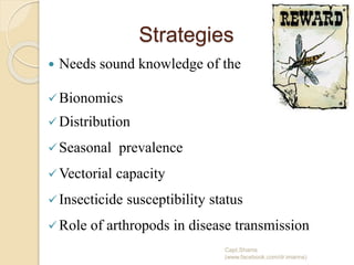 Strategies
 Needs sound knowledge of the
Bionomics
Distribution
Seasonal prevalence
Vectorial capacity
Insecticide susceptibility status
Role of arthropods in disease transmission
Capt.Shams
(www.facebook.com/dr.imanns)
 