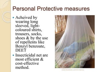 Personal Protective measures
 Acheived by
wearing long
sleeved, light-
coloured shirts,
trousers, socks,
shoes & by the use
of repellents like
Benzyl benzoate,
DEET
 Insecticidal net are
most efficient &
cost-effective
method. Capt.Shams
(www.facebook.com/dr.imanns)
 