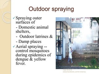 Outdoor spraying
Spraying outer
surfaces of
- Domestic animal
shelters,
- Outdoor latrines &
- Damp places
Aerial spraying --
control mosquitoes
during epidemics of
dengue & yellow
fever.
Capt.Shams
(www.facebook.com/dr.imanns)
 