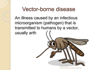 Vector-borne disease
An illness caused by an infectious
microorganism (pathogen) that is
transmitted to humans by a vector,
usually arthropods.
Capt.Shams
(www.facebook.com/dr.imanns)
 