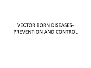 VECTOR BORN DISEASES-
PREVENTION AND CONTROL
 