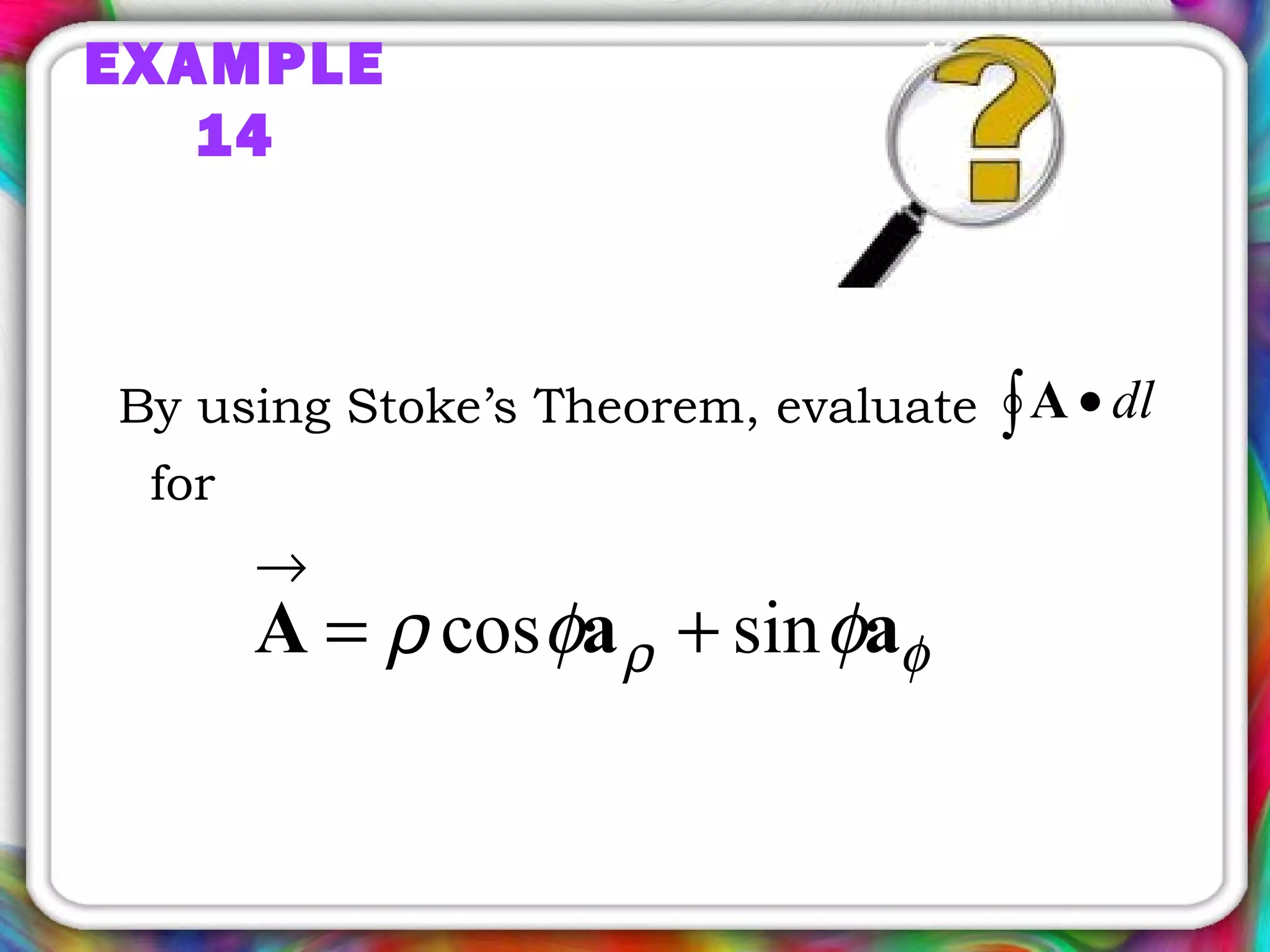 EXAMPLE
14
By using Stoke’s Theorem, evaluate
for
∫ • dlA
φρ φφρ aaA sincos +=
→
 