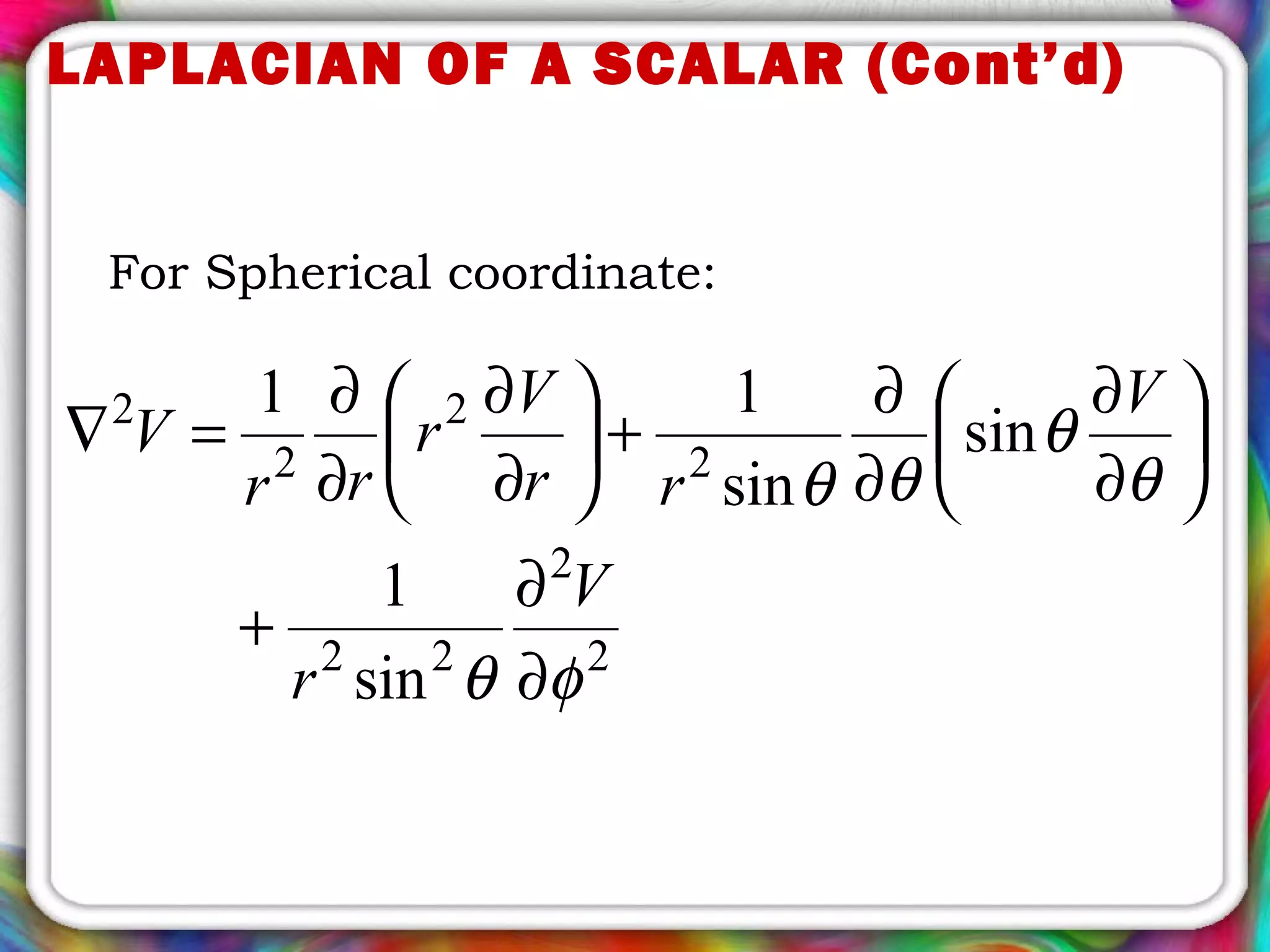 LAPLACIAN OF A SCALAR (Cont’d)
For Spherical coordinate:
2
2
22
2
2
2
2
sin
1
sin
sin
11
φθ
θ
θ
θθ
∂
∂
+






∂
∂
∂
∂
+





∂
∂
∂
∂
=∇
V
r
V
rr
V
r
rr
V
 