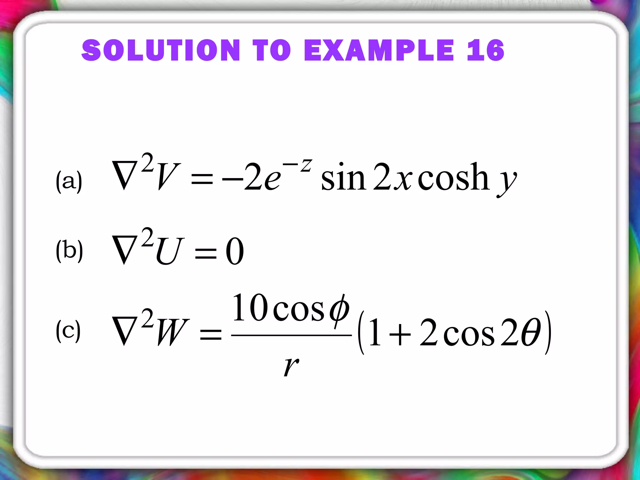 SOLUTION TO EXAMPLE 16
yxeV z
cosh2sin22 −
−=∇
02
=∇ U
( )θ
φ
2cos21
cos102
+=∇
r
W
(a)
(b)
(c)
 