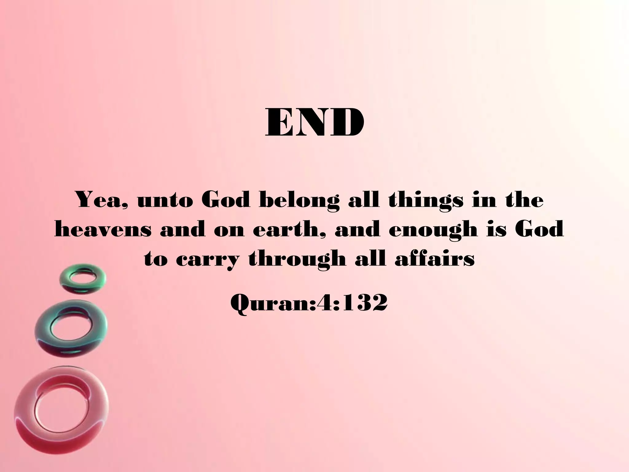 Yea, unto God belong all things in the
heavens and on earth, and enough is God
to carry through all affairs
Quran:4:132
END
 