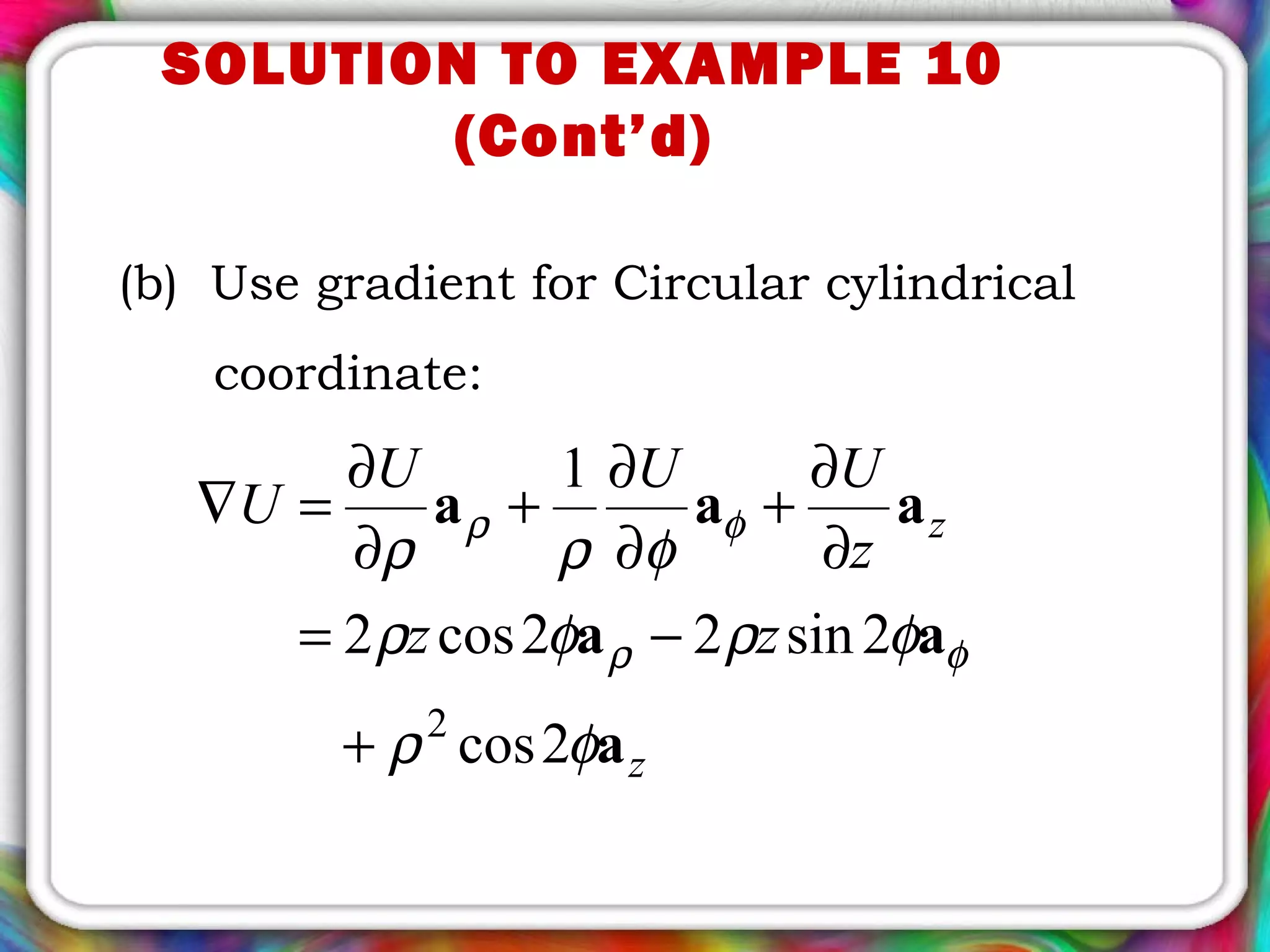 SOLUTION TO EXAMPLE 10
(Cont’d)
(b) Use gradient for Circular cylindrical
coordinate:
z
z
zz
z
UUU
U
a
aa
aaa
φρ
φρφρ
φρρ
φρ
φρ
2cos
2sin22cos2
1
2
+
−=
∂
∂
+
∂
∂
+
∂
∂
=∇
 