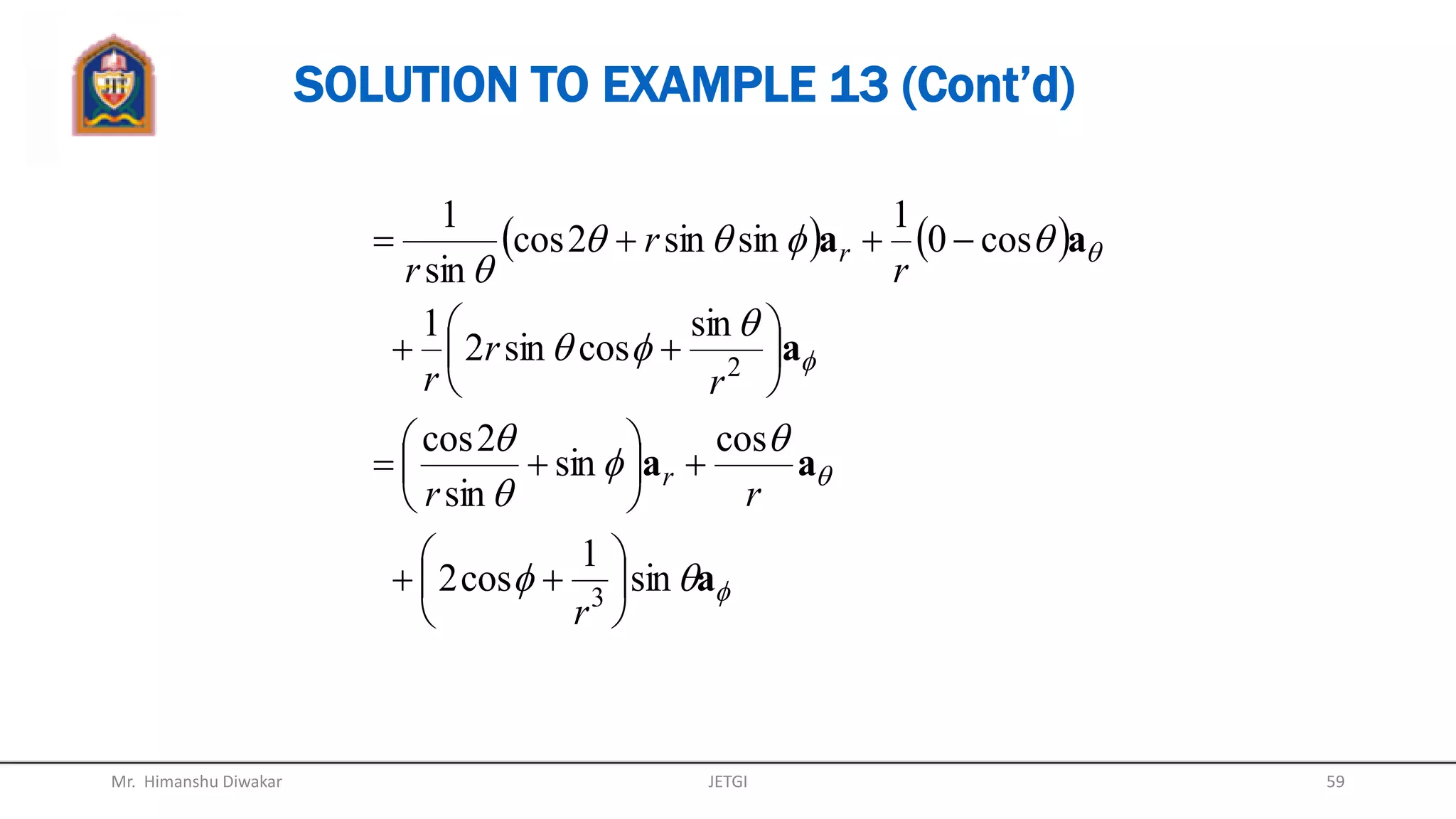 SOLUTION TO EXAMPLE 13
(a) Use curl for Cartesian coordinate:
     
  zy
zyx
z
xy
y
xz
x
yz
zxzyx
zxzyx
y
P
x
P
z
P
x
P
z
P
y
P
aa
aaa
aaaP
22
22
000


































Mr. Himanshu Diwakar 59JETGI
 