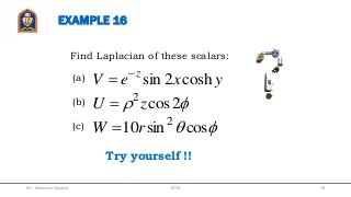 EXAMPLE 16
Find Laplacian of these scalars:
yxeV z
cosh2sin

 2cos2
zU 
 cossin10 2
rW 
(a)
(b)
(c)
Try yourself !!
Mr. Himanshu Diwakar 78JETGI
 