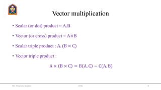 Vector multiplication
• Scalar (or dot) product = A.B
• Vector (or cross) product = A×B
• Scalar triple product : A. (B × C)
• Vector triple product :
A × B × C = B A. C − C(A. B)
Mr. Himanshu Diwakar JETGI 8
 