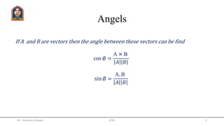 Angels
Mr. Himanshu Diwakar JETGI 9
If A and B are vectors then the angle between these vectors can be find
cos ∅ =
A × B
𝐴 𝐵
sin ∅ =
A. B
𝐴 𝐵
 