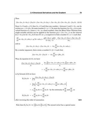 2.4 Directional Derivatives and the Gradient 79
Then
f (a+ hv1,b + hv2)− f (a,b) = f (a+ hv1,b + hv2)− f (a+ hv1,b)+ f (a+ hv1,b)− f (a,b) . (2.11)
Since h = 0 and v2 = 0, then hv2 = 0 and thus any number c between b and b + hv2 can be
written as c = b+αhv2 for some number 0 < α < 1. So since the function f (a+hv1, y) is a real-
valued function of y (since a + hv1 is a ﬁxed number), then the Mean Value Theorem from
single-variable calculus can be applied to the function g(y) = f (a + hv1, y) on the interval
[b,b + hv2] (or [b + hv2,b] if one of h or v2 is negative) to ﬁnd a number 0 < α < 1 such that
∂f
∂y
(a+ hv1,b +αhv2) = g′
(b +αhv2) =
g(b + hv2)− g(b)
b + hv2 − b
=
f (a+ hv1,b + hv2)− f (a+ hv1,b)
hv2
and so
f (a+ hv1,b + hv2)− f (a+ hv1,b) = hv2
∂f
∂y
(a+ hv1,b +αhv2) .
By a similar argument, there exists a number 0 < β < 1 such that
f (a+ hv1,b)− f (a,b) = hv1
∂f
∂x
(a+βhv1,b) .
Thus, by equation (2.11), we have
f (a+ hv1,b + hv2)− f (a,b)
h
=
hv2
∂f
∂y (a+ hv1,b +αhv2)+ hv1
∂f
∂x (a+βhv1,b)
h
= v2
∂f
∂y
(a+ hv1,b +αhv2)+ v1
∂f
∂x
(a+βhv1,b)
so by formula (2.9) we have
Dv f (a,b) = lim
h→0
f (a+ hv1,b + hv2)− f (a,b)
h
= lim
h→0
v2
∂f
∂y
(a+ hv1,b +αhv2)+ v1
∂f
∂x
(a+βhv1,b)
= v2
∂f
∂y
(a,b)+ v1
∂f
∂x
(a,b) by the continuity of
∂f
∂x
and
∂f
∂y
, so
Dv f (a,b) = v1
∂f
∂x
(a,b)+ v2
∂f
∂y
(a,b)
after reversing the order of summation. QED
Note that Dv f (a,b) = v···
∂f
∂x (a,b),
∂f
∂y (a,b) . The second vector has a special name:
 