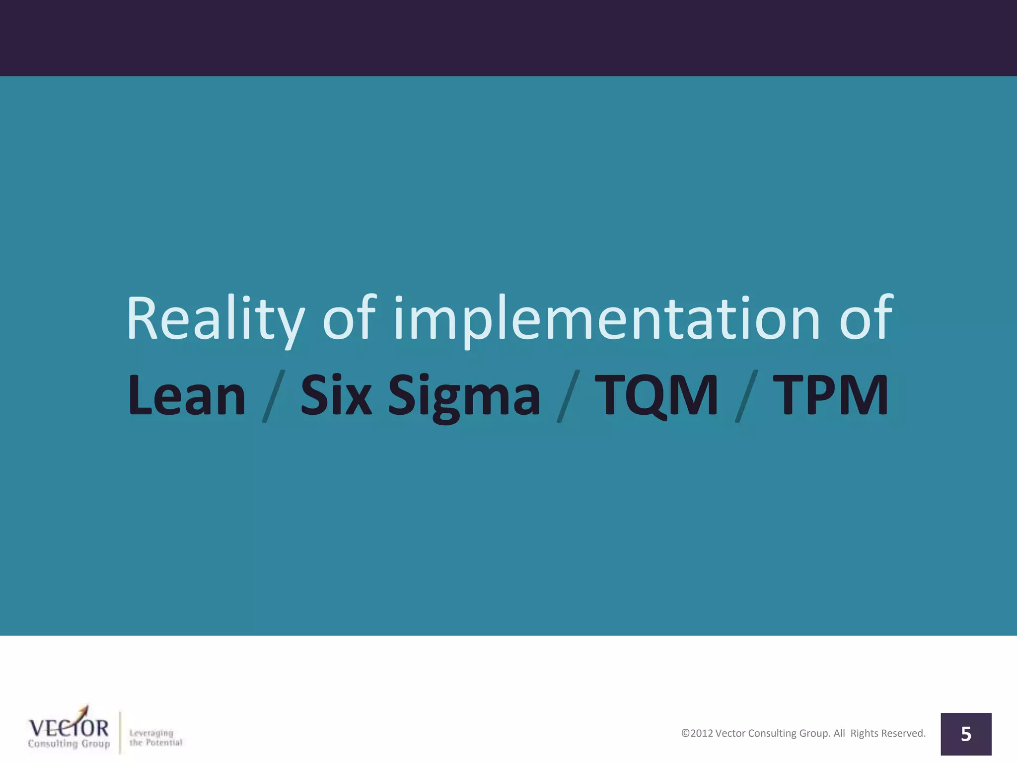 ©2012 Vector Consulting Group. All Rights Reserved. 5
Reality of implementation of
Lean / Six Sigma / TQM / TPM
 
