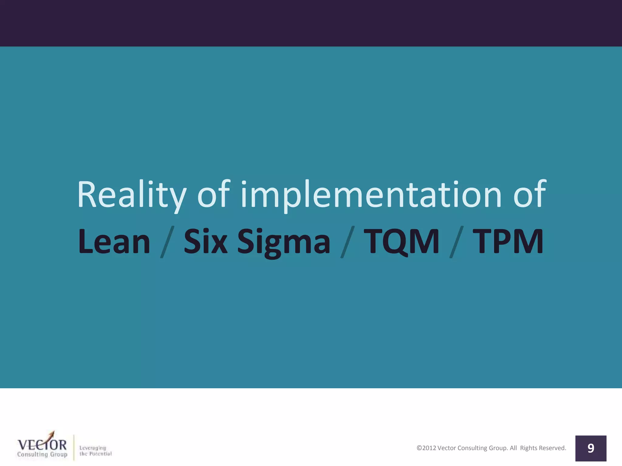 ©2012 Vector Consulting Group. All Rights Reserved. 9
Reality of implementation of
Lean / Six Sigma / TQM / TPM
 