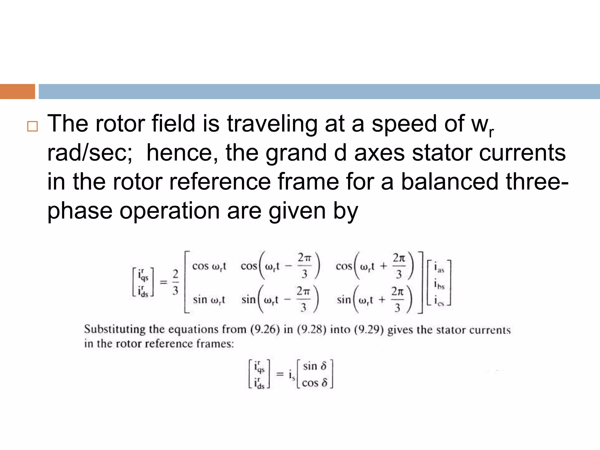  The rotor field is traveling at a speed of wr
rad/sec; hence, the grand d axes stator currents
in the rotor reference frame for a balanced three-
phase operation are given by
 