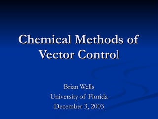 Chemical Methods of Vector Control Brian Wells University of Florida December 3, 2003 