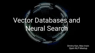 Vector Databases and
Neural Search
Dmitry Kan, Max Irwin
Open NLP Meetup
 