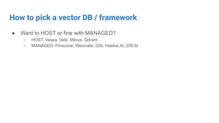 How to pick a vector DB / framework
● Want to HOST or fine with MANAGED?
○ HOST: Vespa, Vald, Milvus, Qdrant
○ MANAGED: Pinecone, Weaviate, GSI, Hebbia.AI, ZIR.AI
 