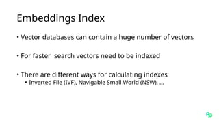 Embeddings Index
• Vector databases can contain a huge number of vectors
• For faster search vectors need to be indexed
• There are different ways for calculating indexes
• Inverted File (IVF), Navigable Small World (NSW), …
 