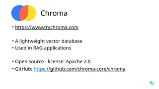 Chroma
• https://www.trychroma.com
• A lightweight vector database
• Used in RAG applications
• Open source - license: Apache 2.0
• GitHub: https://github.com/chroma-core/chroma
 