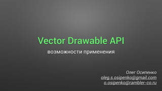 Vector Drawable API
возможности применения
Олег Осипенко
oleg.s.osipenko@gmail.com
o.osipenko@rambler-co.ru
 