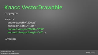 Vector Drawable API 
возможности применения
Класс VectorDrawable
структура
<vector
android:width="290dp"
android:height="48dp"
android:viewportWidth="290"
android:viewportHeight="48" >
</vector>
 