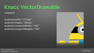 Vector Drawable API 
возможности применения
Класс VectorDrawable
viewport
android:width="272dp"
android:height="290dp"
android:viewportWidth="100"
android:viewportHeight="100"
 